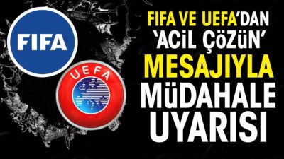 FIFA ve UEFA’dan ‘acil çözün’ mesajıyla müdahale uyarısı